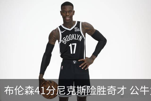 布伦森41分尼克斯险胜奇才 公牛力克猛龙