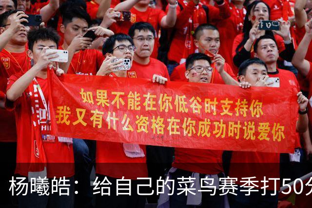 杨曦皓：给自己的菜鸟赛季打50分 未来想在国家队站稳脚跟